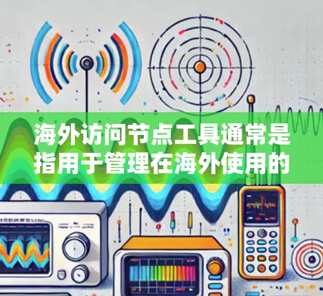 海外访问节点工具通常是指用于管理在海外使用的云资源（如云存储、云应用等）的访问控制工具。这些工具旨在确保用户在海外访问节点时仅限于本地，避免未经授权的访问。以下是一些常见的海外访问节点工具及其功能