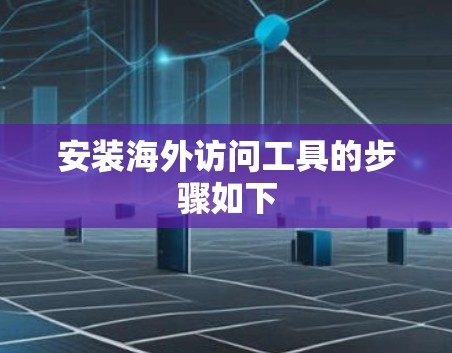 安装海外访问工具的步骤如下 安装海外访问工具的步骤如下
