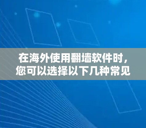 在海外使用翻墙软件时，您可以选择以下几种常见的工具