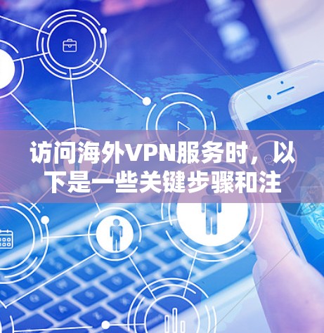 访问海外VPN服务时，以下是一些关键步骤和注意事项