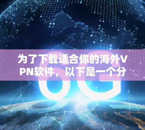 为了下载适合你的海外VPN软件，以下是一个分步指南，帮助你选择和安装合适的软件
