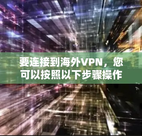 要连接到海外VPN，您可以按照以下步骤操作