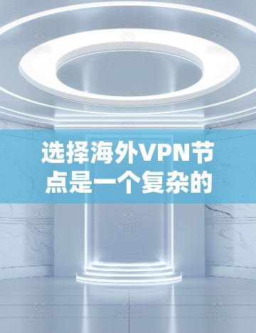 选择海外VPN节点是一个复杂的过程，需要考虑多个因素，包括安全性和隐私保护、网络连接速度、防火墙保护、加密协议、安全软件等。以下是一些关键步骤和注意事项