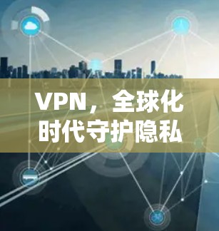 VPN，全球化时代守护隐私的守护神