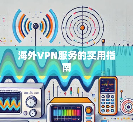 海外VPN服务的实用指南 海外VPN服务的实用指南