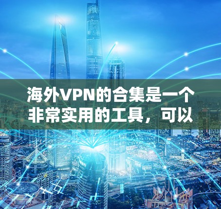 海外VPN的合集是一个非常实用的工具，可以帮助你更安全地进行网络旅行和商务交流。以下是一些可靠、多语言支持的海外VPNAPP合集，涵盖不同地区的安全性和功能