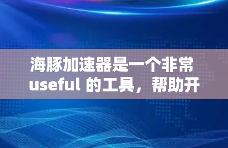 海豚加速器是一个非常 useful 的工具，帮助开发者在不同环境中提升性能。以下是一些海豚加速器的推荐，根据不同的需求划分