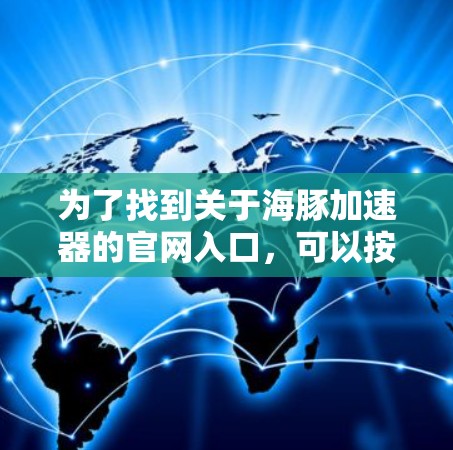 为了找到关于海豚加速器的官网入口，可以按照以下步骤进行操作