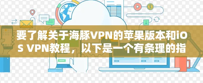 要了解关于海豚VPN的苹果版本和iOS VPN教程,以下是一个有条理的指南,涵盖所有关键方面 要了解关于海豚VPN的苹果版本和iOS VPN教程,以下是一个有条理的指南,涵盖所有关键方面