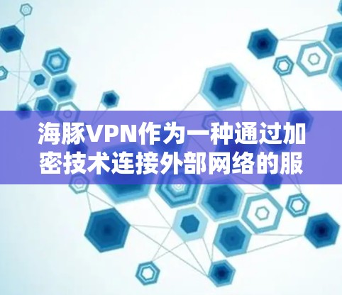 海豚VPN作为一种通过加密技术连接外部网络的服务，主要功能包括科学上网，提供多种连接方式和功能。以下是对该服务的详细总结