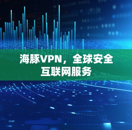 海豚VPN，全球安全互联网服务