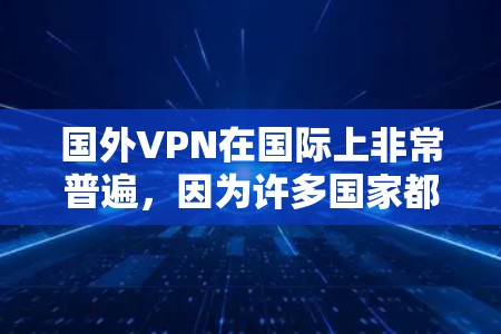 国外VPN在国际上非常普遍，因为许多国家都采用互联网，而中国也不例外。这些VPN通常允许用户访问来自其他国家的网站，同时提供加密技术和过滤功能，以防止被 blocked 的网站