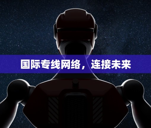 国际专线网络，连接未来