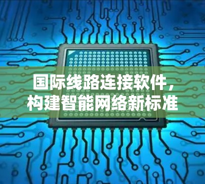 国际线路连接软件，构建智能网络新标准
