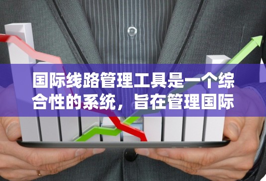 国际线路管理工具是一个综合性的系统，旨在管理国际数据流的传输和使用。以下是对国际线路管理工具的详细总结