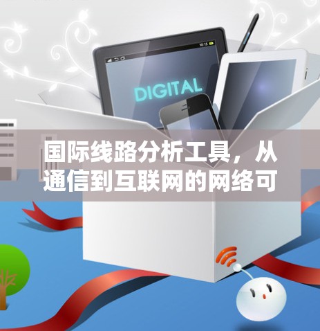 国际线路分析工具，从通信到互联网的网络可靠性之光