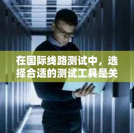 在国际线路测试中,选择合适的测试工具是关键。以下是一些常用的国际线路测试工具,它们可以帮助您测试和分析国际网络设备的性能 在国际线路测试中,选择合适的测试工具是关键。以下是一些常用的国际线路测试工具,它们可以帮助您测试和分析国际网络设备的性能