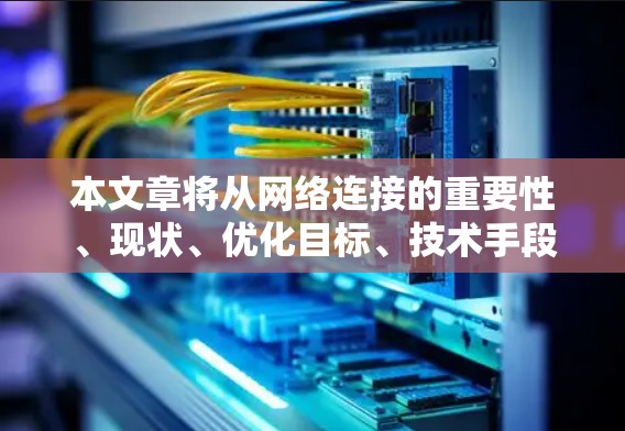 本文章将从网络连接的重要性、现状、优化目标、技术手段以及实施步骤等方面，详细阐述国际网络连接优化方案的详细说明