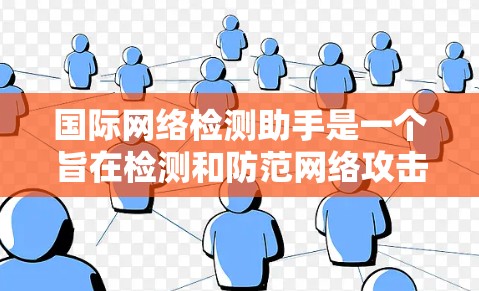 国际网络检测助手是一个旨在检测和防范网络攻击的工具，广泛应用于计算机网络安全领域。以下是对该工具的详细分析和总结