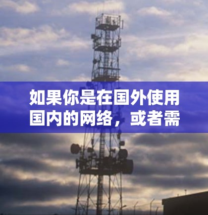 如果你是在国外使用国内的网络，或者需要在多个国家的网站使用网络加速器，可以尝试以下国际网络加速器。以下推荐的是国际知名的网络加速器，这些加速器在国际上非常受欢迎，适合国内用户使用