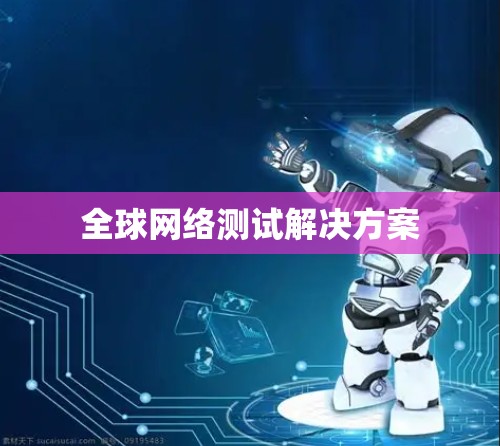 全球网络测试解决方案 全球网络测试解决方案