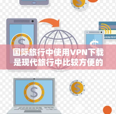 国际旅行中使用VPN下载是现代旅行中比较方便的通讯工具,但需要谨慎使用。以下是一些建议 国际旅行中使用VPN下载是现代旅行中比较方便的通讯工具,但需要谨慎使用。以下是一些建议