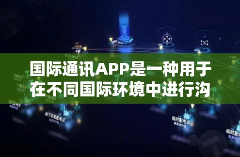国际通讯APP是一种用于在不同国际环境中进行沟通和联系的工具，广泛应用于跨国用户。以下是对该主题的详细总结