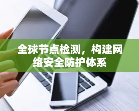 全球节点检测，构建网络安全防护体系