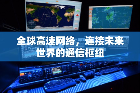 全球高速网络，连接未来世界的通信枢纽