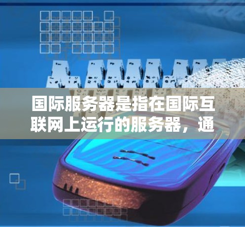 国际服务器是指在国际互联网上运行的服务器，通常是在同一个IP地址或同一子网中的服务器。设置国际服务器需要考虑IP地址、子网掩码、端口、防火墙等设置。以下是一些常见的步骤和注意事项