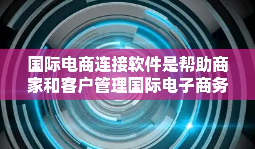 国际电商连接软件是帮助商家和客户管理国际电子商务的重要工具，能够帮助您优化渠道、数据共享、订单处理以及客户管理等环节。以下是几个常见的国际电商连接软件推荐