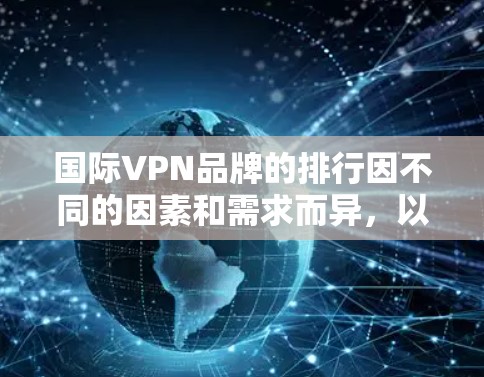国际VPN品牌的排行因不同的因素和需求而异，以下是一些主要国际VPN品牌的排行榜，涵盖了安全、价格、隐私、游戏流媒体体验等多个方面