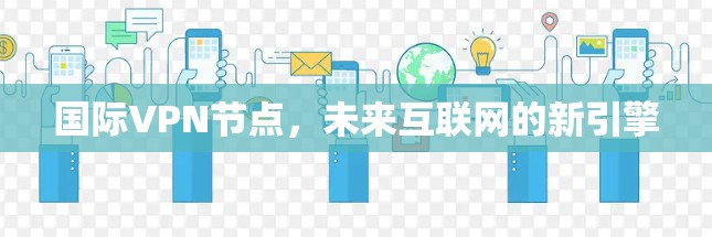 国际VPN节点，未来互联网的新引擎