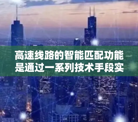 高速线路的智能匹配功能是通过一系列技术手段实现车辆识别和实时配对,以提升交通效率和安全性。以下是该功能的详细分析 高速线路的智能匹配功能是通过一系列技术手段实现车辆识别和实时配对,以提升交通效率和安全性。以下是该功能的详细分析