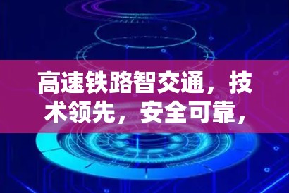 高速铁路智交通,技术领先,安全可靠,赋能新经济 高速铁路智交通,技术领先,安全可靠,赋能新经济