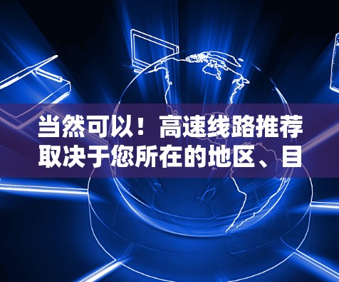 当然可以！高速线路推荐取决于您所在的地区、目的地以及您对路线的偏好。以下是一些通用的高速线路推荐，您可以根据具体需求进行调整