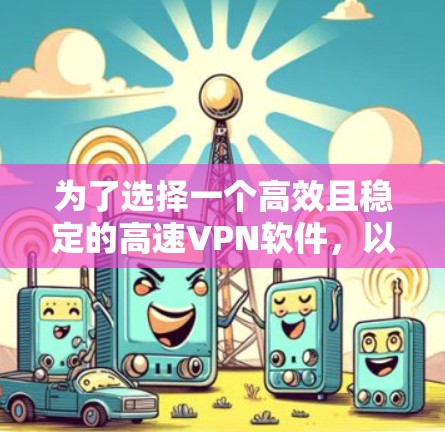 为了选择一个高效且稳定的高速VPN软件,以下是一些关键步骤和建议 为了选择一个高效且稳定的高速VPN软件,以下是一些关键步骤和建议