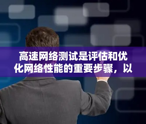 高速网络测试是评估和优化网络性能的重要步骤，以下是详细的步骤和分析