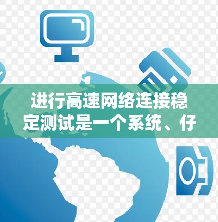 进行高速网络连接稳定测试是一个系统、仔细且耐心的过程，旨在确保网络在高负载下的稳定运行。以下是详细的步骤指南