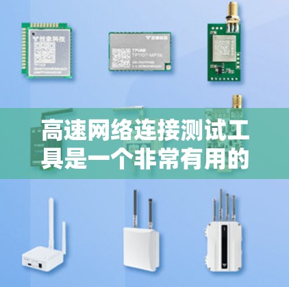 高速网络连接测试工具是一个非常有用的工具，尤其在4G/5G网络环境中，它可以帮助测试和优化网络连接性能，确保数据传输的高效和稳定。以下是对此工具的详细介绍