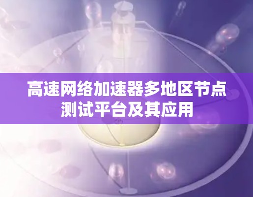 高速网络加速器多地区节点测试平台及其应用