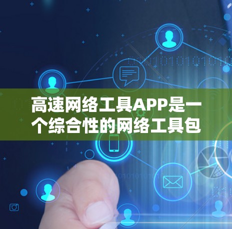 高速网络工具APP是一个综合性的网络工具包,广泛用于监控和管理高速网络设备,包括路由器、交换机等。以下是该工具包的主要功能及其适用场景 高速网络工具APP是一个综合性的网络工具包,广泛用于监控和管理高速网络设备,包括路由器、交换机等。以下是该工具包的主要功能及其适用场景