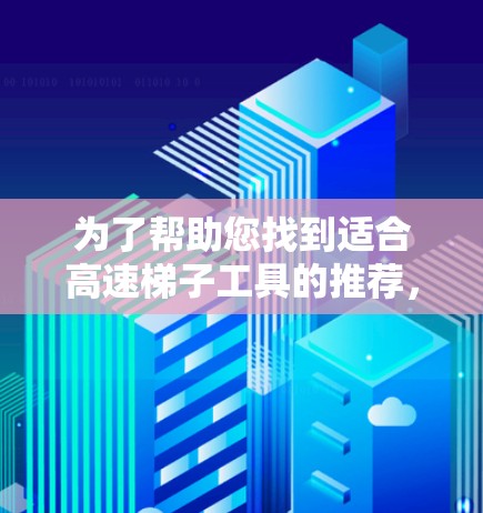为了帮助您找到适合高速梯子工具的推荐，以下是分步指南