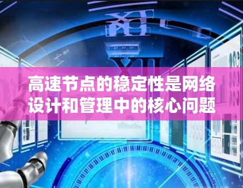 高速节点的稳定性是网络设计和管理中的核心问题，直接影响了系统的可靠性和响应速度。以下是对高速节点稳定性的详细分析
