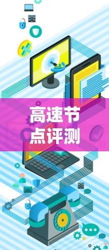 高速节点评测是一种结合交通管理和车辆测试的活动，旨在评估车辆在高速公路上的表现。以下是对这一活动的详细分析