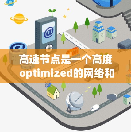 高速节点是一个高度 optimized的网络和存储系统，旨在提供快速、可靠和安全的数据传输和处理能力。以下是对高速节点功能的详细总结