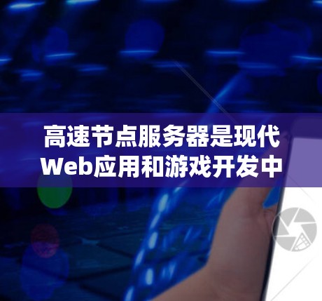 高速节点服务器是现代Web应用和游戏开发中不可或缺的组件，它们通过高效的数据传输和资源管理，提升用户体验和系统性能。以下是关于高速节点服务器体验的详细分享
