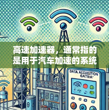 高速加速器，通常指的是用于汽车加速的系统，是提升驾驶效率和安全性的关键组成部分。以下是关于高速加速器的详细说明