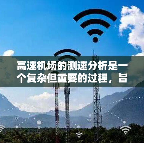 高速机场的测速分析是一个复杂但重要的过程，旨在评估高速交通状况，优化运营效率。以下是对高速机场测速分析的总结和建议