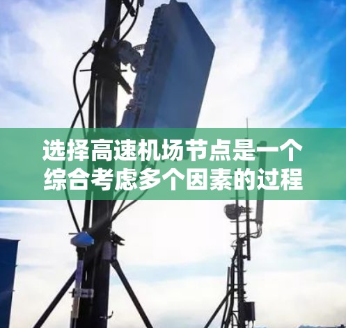 选择高速机场节点是一个综合考虑多个因素的过程，旨在找到最经济、便捷和安全的交通路线。以下是一个结构化的指南，帮助您更好地进行选择
